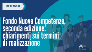 Fondo Nuove Competenze, seconda edizione: chiarimenti sui termini di realizzazione