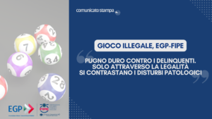 GIOCO ILLEGALE, EGP-FIPE: “PUGNO DURO CONTRO I DELINQUENTI. SOLO ATTRAVERSO LA LEGALITÀ SI CONTRASTANO I DISTURBI PATOLOGICI”