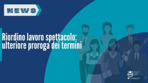 Riordino lavoro spettacolo: ulteriore proroga dei termini