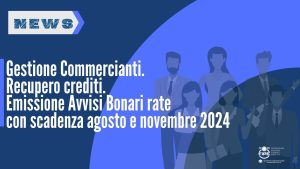 Gestione Commercianti. Recupero crediti. Emissione Avvisi Bonari rate con scadenza agosto e novembre 2024