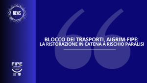 Blocco dei trasporti, AIGRIM-FIPE: la ristorazione in catena a rischio paralisi