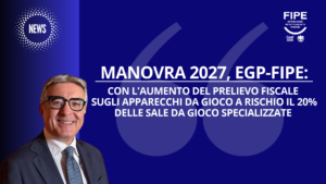 Manovra 2027, EGP-FIPE: con l’aumento del prelievo fiscale sugli apparecchi da gioco a rischio il 20% delle sale da gioco specializzate